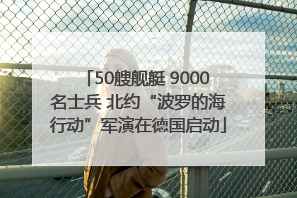 50艘舰艇 9000名士兵 北约“波罗的海行动”军演在德国启动