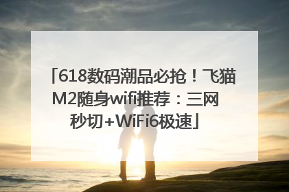 618数码潮品必抢！飞猫M2随身wifi推荐：三网秒切+WiFi6极速