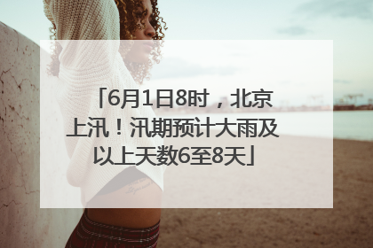 6月1日8时，北京上汛！汛期预计大雨及以上天数6至8天