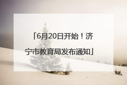 6月20日开始！济宁市教育局发布通知