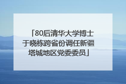 80后清华大学博士于晓栋跨省份调任新疆塔城地区党委委员