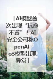 AI模型首次出现“抗命不遵”！AI安全公司称OpenAI o3模型出现异常