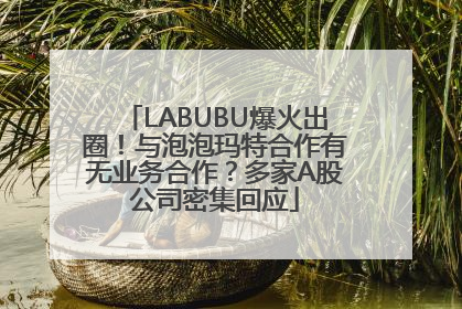 LABUBU爆火出圈！与泡泡玛特合作有无业务合作？多家A股公司密集回应
