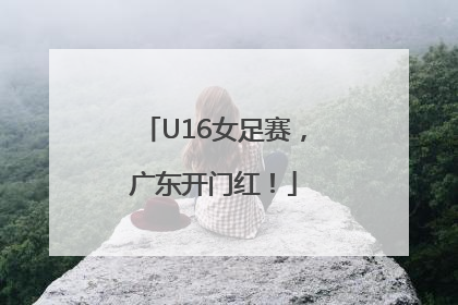 U16女足赛，广东开门红！